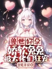 兽世好孕娇软兔兔被大佬们狂宠 第23章