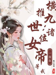 横推九世诸位女帝一直在等我女主
